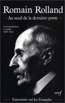 Au seuil de la dernière porte: Correspondances avec les P. Louis Beirnaert, Michel de Paillerets, Raymond Pichard et l'abbé Jean Sainsaulieu, extraits du "Journal", entretiens sur les Évangiles - Romain Rolland