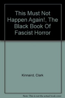 This must not happen again!: The black book of fascist horror - Clark Kinnaird