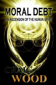 Moral Debt: An Ascension of the Human Spirit - Craig Wood