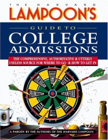 Guide to College Admissions: The Comprehensive, Authoritative & Utterly Useless Source for Where to Go & How to Get In - The Harvard Lampoon