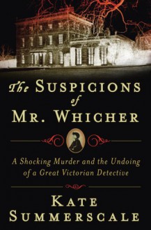 The Suspicions of Mr. Whicher: A Shocking Murder and the Undoing of a Great Victorian Detective - Kate Summerscale