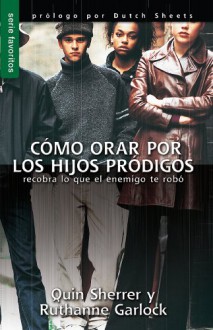 Cómo orar por los hijos prodigos // Praying Prodigals Home (Spanish Edition) - Quin, Sherrer, Ruthanene, Garlock