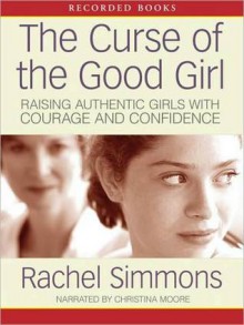 The Curse of the Good Girl: Raising Authentic Girls with Courage and Confidence (MP3 Book) - Rachel Simmons, Christina Moore