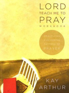 Lord, Teach Me to Pray Member Book: Practicing a Powerful Pattern of Prayer - Kay Arthur