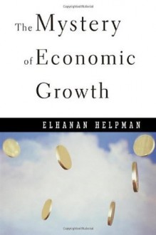 The Mystery of Economic Growth - Elhanan Helpman