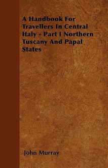 A Handbook for Travellers in Central Italy - Part I Northern Tuscany and Papal States - John Murray