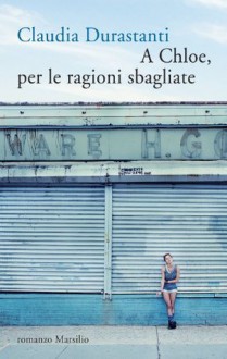 A Chloe, per le ragioni sbagliate - Claudia Durastanti