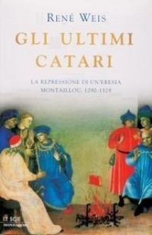 Gli ultimi catari. La repressione di un'eresia. Montaillou, 1290-1329 - René Weis, Massimo Parizzi