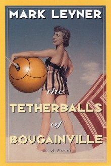 The Tetherballs of Bougainville - Mark Leyner