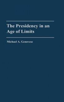 The Presidency in an Age of Limits - Michael A. Genovese