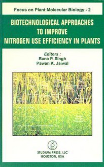 Biotechnological Approaches to Improve Nitrogen Use Efficiency in Plants: Focus on Plant Molecular Biology - 2 - Rana P. Singh