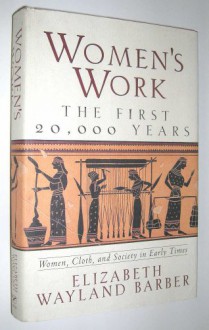 Women's Work: The First 20,000 Years : Women, Cloth, and Society in Early Times - Elizabeth Wayland Barber