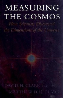 Measuring the Cosmos: How Scientists Discovered the Dimensions of the Universe - David H. Clark