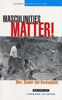 Masculinities Matter!: Men, Gender and Development - Frances Cleaver, Michael S. Kimmel