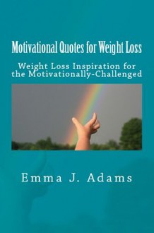 Motivational Quotes for Weight Loss: Weight Loss Inspiration for the Motivationally-Challenged (Weight Loss Motivation) - Emma Adams