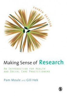 Making Sense of Research: An Introduction for Health and Social Care Practitioners - Pam Moule, Gill Hek