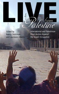 Live from Palestine: International and Palestinian Direct Action Against the Occupation - Nancy Stohlman, Laurieann Aladin