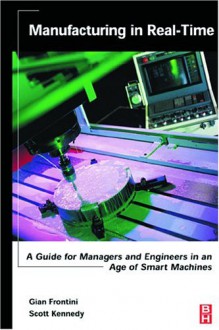 Manufacturing In Real Time: Managers, Engineers And An Age Of Smart Machines - Gian Frontini, Scott Kennedy