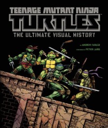 Teenage Mutant Ninja Turtles: The Ultimate Visual History - Andrew Farago