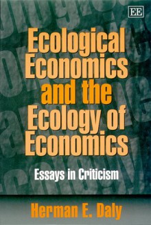 Ecological Economics and the Ecology of Economics: Essays in Criticism - Herman E. Daly