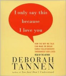 I Only Say This Because I Love You: Talking in Families - Deborah Tannen