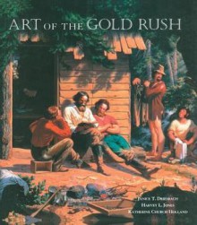 Art of the Gold Rush: (Published in Association with the Oakland Museum of California and the Crocker Art Museum, Sacramento) - Janice T Driesbach, Harvey L Jones, Katherine Church Holland