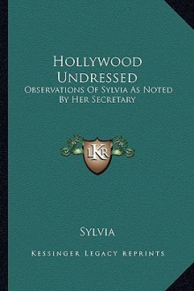 Hollywood Undressed: Observations of Sylvia as Noted by Her Secretary - Sylvia