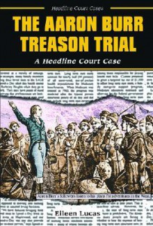 The Aaron Burr Treason Trial: A Headline Court Case - Eileen Lucas