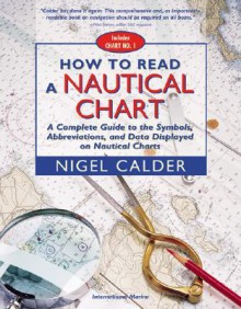 How to Read a Nautical Chart : A Complete Guide to the Symbols, Abbreviations, and Data Displayed on Nautical Charts - Nigel Calder