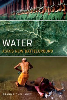 Water: Asia's New Battleground - Brahma Chellaney