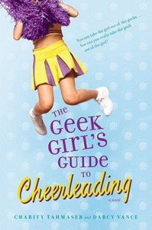 The Geek Girl's Guide to Cheerleading - Charity Tahmaseb, Darcy Vance