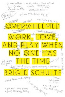 Overwhelmed: Work, Love and Play When No One Has the Time - Brigid Schulte