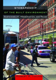 Stewardship of the Built Environment: Sustainability, Preservation, and Reuse - Robert A. Young