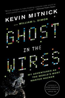 Ghost in the Wires: My Adventures as the World's Most Wanted Hacker - Kevin D. Mitnick, Steve Wozniak, William L. Simon