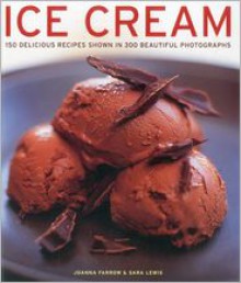 Ice Cream: 150 Delicious Recipes Shown in 300 Beautiful Photographs - Joanna Farrow, Sara Lewis