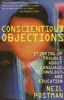 Conscientious Objections: Stirring Up Trouble About Language, Technology and Education (Vintage) - Neil Postman