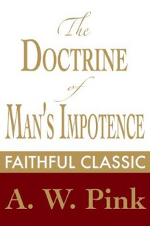 The Doctrine of Man's Impotence (Arthur Pink Collection) - Arthur W. Pink