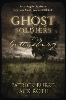 Ghost Soldiers of Gettysburg: Searching for Spirits on America's Most Famous Battlefield - Jack Roth, Patrick Burke