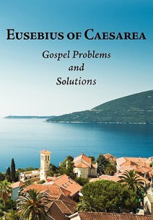 Eusebius of Caesarea: Gospel Problems and Solutions - Eusebius, Roger Pearse, David G.D. Miller, Adam C. McCollum, Carol Downer