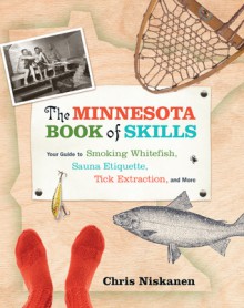 The Minnesota Book of Skills: Your Guide to Smoking Whitefish, Sauna Etiquette, Tick Extraction, and More - Chris Niskanen