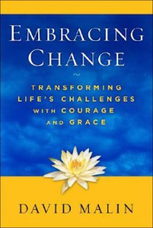 Embracing Change: Transforming Life's Challenges with Courage and Grace - David Malin