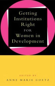 Getting Institutions Right For Women in Development - Anne-Marie Goetz