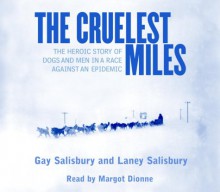 The Cruelest Miles: The Heroic Story of Dogs and Men In a Race Against an Epidemic - Gay Salisbury, Laney Salisbury