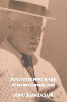 Jung Stripped Bare: By His Biographers, Even - Sonu Shamdasani