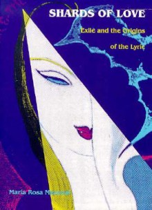 Shards of Love: Exile and the Origins of the Lyric - María Rosa Menocal