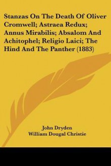 Stanzas on the Death of Oliver Cromwell; Astraea Redux; Annus Mirabilis; Absalom and Achitophel; Religio Laici; The Hind and the Panther (1883) - John Dryden, William Dougal Christie