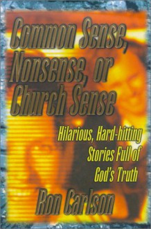 Common Sense, Nonsense, or Church Sense: Hilarious, Hard-Hitting Stories Full of God's Truth - Ron Carlson