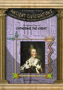 The Life & Times Of Catherine The Great (Biography from Ancient Civilizations) (Biography from Ancient Civilizations) - Karen Bush Gibson