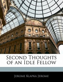 Second Thoughts of an Idle Fellow - Jerome K. Jerome