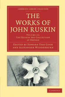 The Works of John Ruskin, Volume 21: The Ruskin Art Collection at Oxford - John Ruskin, Ruskin John, Edward Tyas Cook